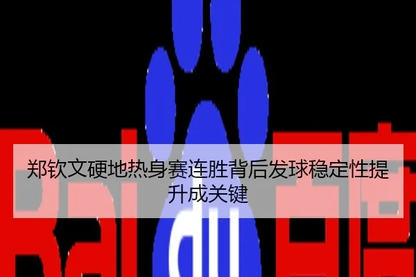 郑钦文硬地热身赛连胜背后发球稳定性提升成关键