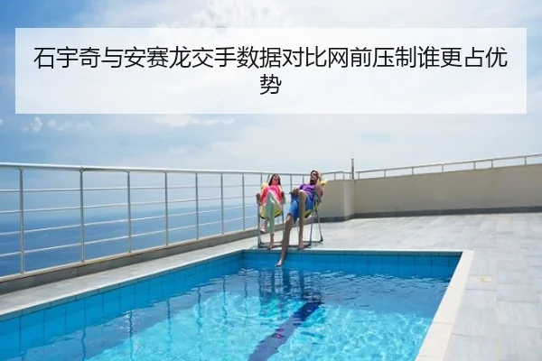 石宇奇与安赛龙交手数据对比网前压制谁更占优势